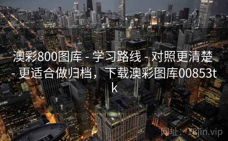 澳彩800图库 - 学习路线 - 对照更清楚 - 更适合做归档，下载澳彩图库00853tk