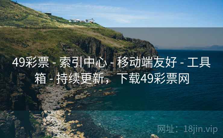 49彩票 - 索引中心 - 移动端友好 - 工具箱 - 持续更新，下载49彩票网