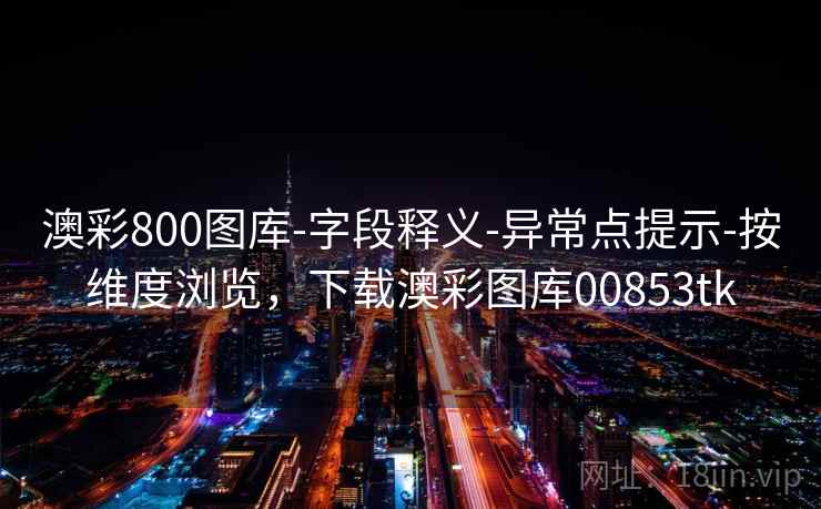 澳彩800图库-字段释义-异常点提示-按维度浏览，下载澳彩图库00853tk
