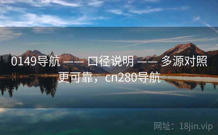 0149导航 —— 口径说明 —— 多源对照更可靠，cn280导航