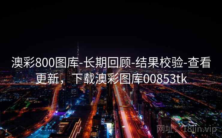 澳彩800图库-长期回顾-结果校验-查看更新，下载澳彩图库00853tk
