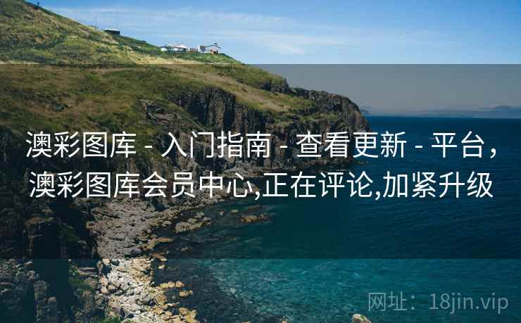 澳彩图库 - 入门指南 - 查看更新 - 平台，澳彩图库会员中心,正在评论,加紧升级