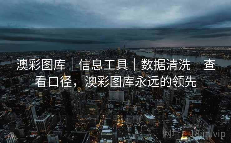 澳彩图库｜信息工具｜数据清洗｜查看口径，澳彩图库永远的领先