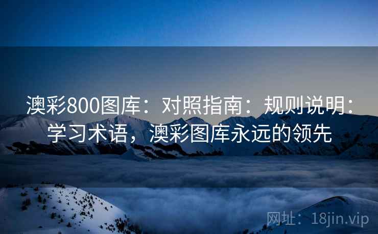 澳彩800图库：对照指南：规则说明：学习术语，澳彩图库永远的领先