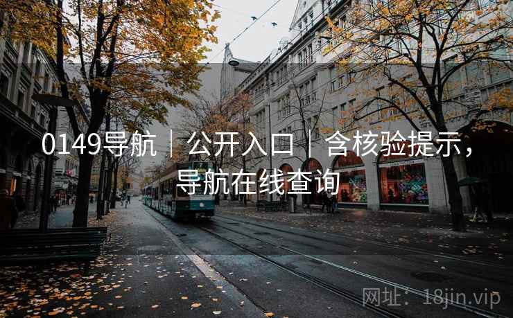 0149导航｜公开入口｜含核验提示，导航在线查询