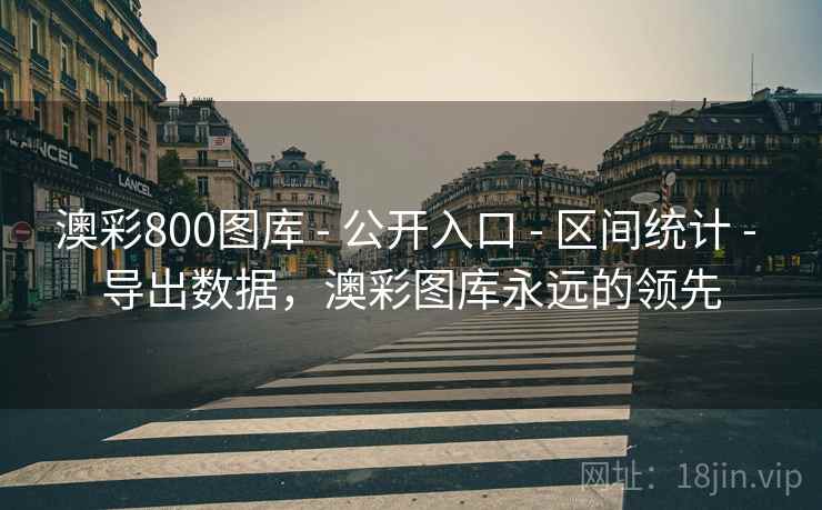 澳彩800图库 - 公开入口 - 区间统计 - 导出数据，澳彩图库永远的领先