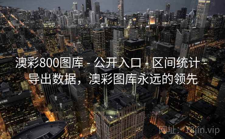 澳彩800图库 - 公开入口 - 区间统计 - 导出数据，澳彩图库永远的领先