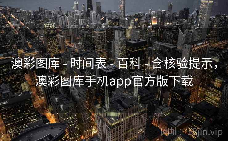 澳彩图库 - 时间表 - 百科 - 含核验提示，澳彩图库手机app官方版下载