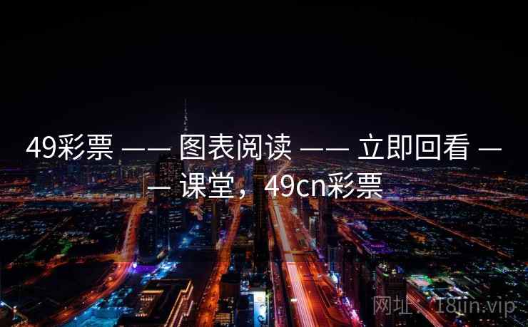 49彩票 —— 图表阅读 —— 立即回看 —— 课堂，49cn彩票