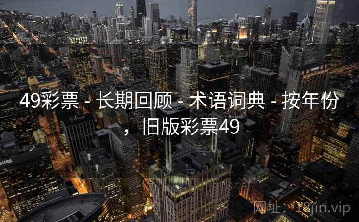 49彩票 - 长期回顾 - 术语词典 - 按年份,旧版彩票49 49彩票 - 长期回顾 - 术语词典 - 按年份,旧版彩票49