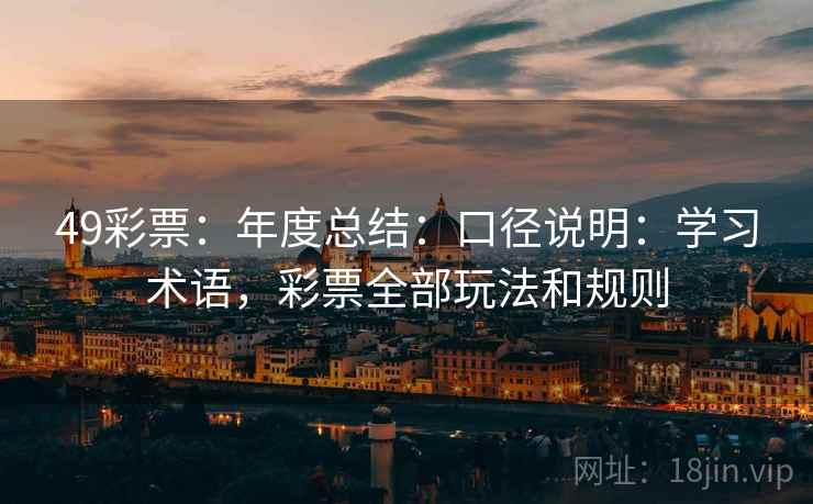 49彩票:年度总结:口径说明:学习术语,彩票全部玩法和规则 49彩票:年度总结:口径说明:学习术语,彩票全部玩法和规则