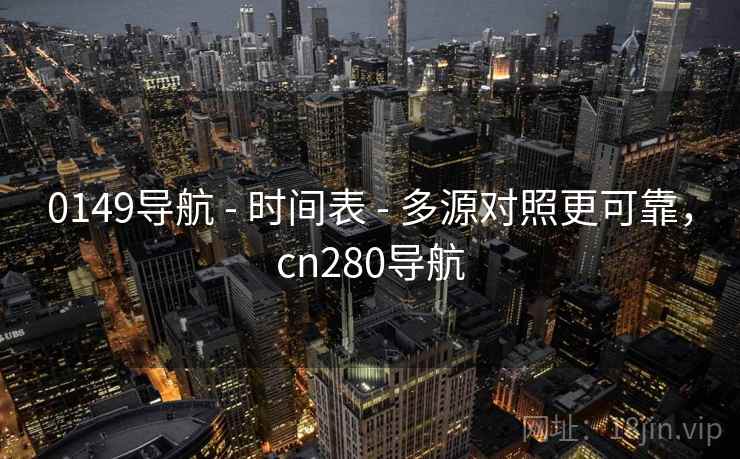 0149导航 - 时间表 - 多源对照更可靠,cn280导航 0149导航 - 时间表 - 多源对照更可靠,cn280导航