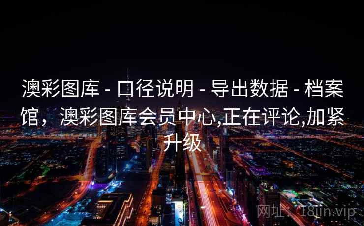 澳彩图库 - 口径说明 - 导出数据 - 档案馆，澳彩图库会员中心,正在评论,加紧升级