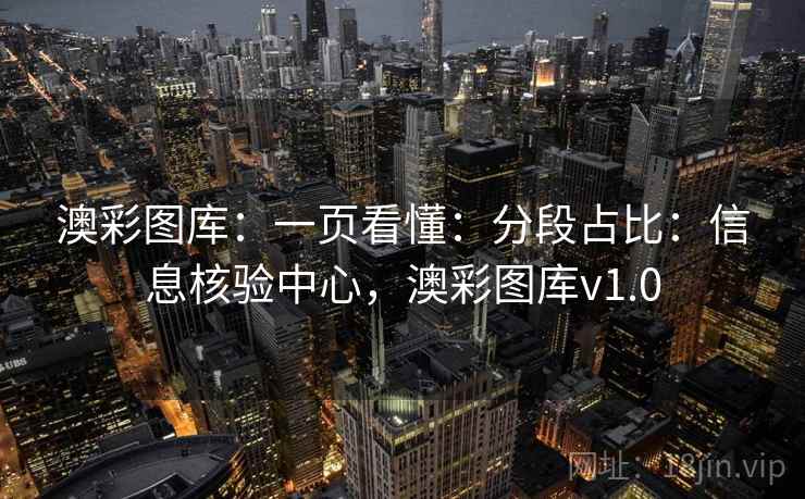 澳彩图库:一页看懂:分段占比:信息核验中心,澳彩图库v1.0 澳彩图库:一页看懂:分段占比:信息核验中心,澳彩图库v1.0