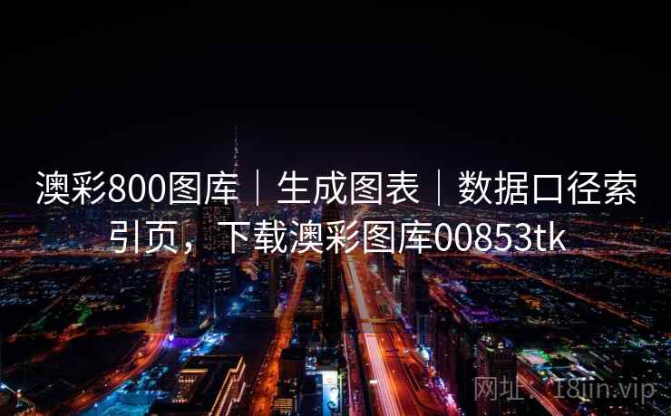 澳彩800图库｜生成图表｜数据口径索引页，下载澳彩图库00853tk