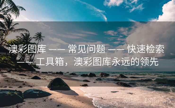 澳彩图库 —— 常见问题 —— 快速检索 —— 工具箱，澳彩图库永远的领先