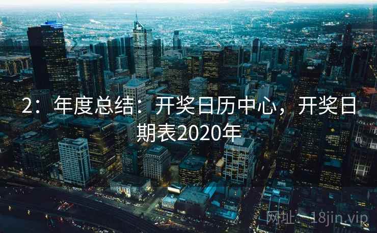 2：年度总结：开奖日历中心，开奖日期表2020年