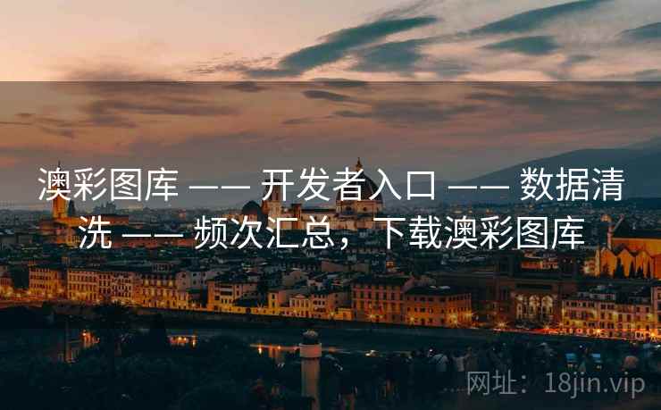 澳彩图库 —— 开发者入口 —— 数据清洗 —— 频次汇总，下载澳彩图库